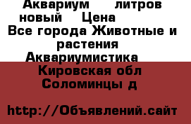  Аквариум 200 литров новый  › Цена ­ 3 640 - Все города Животные и растения » Аквариумистика   . Кировская обл.,Соломинцы д.